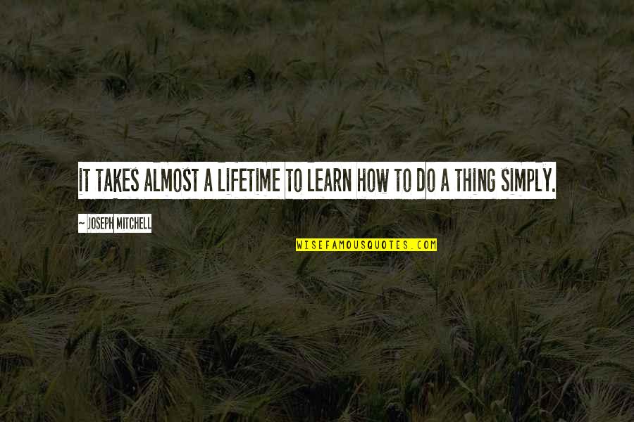 Eythoral Quotes By Joseph Mitchell: it takes almost a lifetime to learn how Eythoral Quotes By Joseph Mitchell: it takes almost a lifetime to learn how