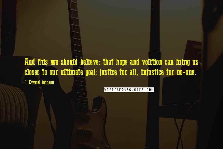 Eyvind Johnson quotes: And this we should believe: that hope and volition can bring us closer to our ultimate goal: justice for all, injustice for no-one.