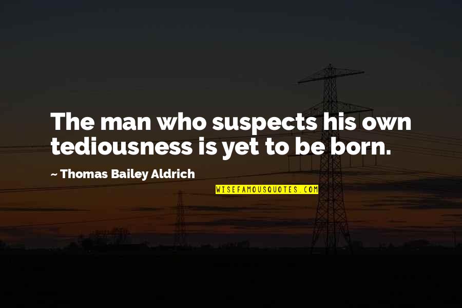 Eyvonne Andrews Quotes By Thomas Bailey Aldrich: The man who suspects his own tediousness is Eyvonne Andrews Quotes By Thomas Bailey Aldrich: The man who suspects his own tediousness is