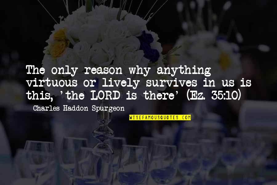 Ez Quotes By Charles Haddon Spurgeon: The only reason why anything virtuous or lively Ez Quotes By Charles Haddon Spurgeon: The only reason why anything virtuous or lively
