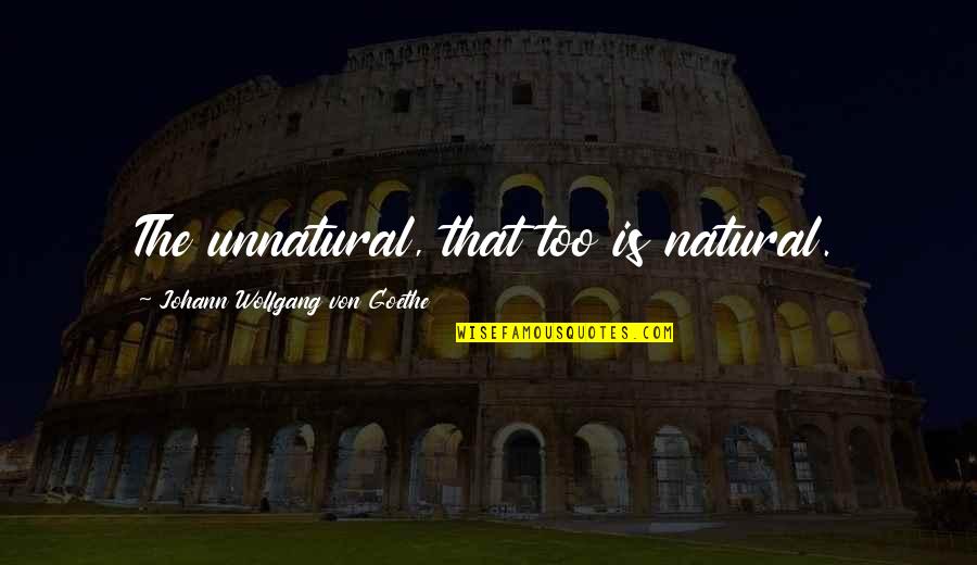 Ez Rt Sz Faja Quotes By Johann Wolfgang Von Goethe: The unnatural, that too is natural. Ez Rt Sz Faja Quotes By Johann Wolfgang Von Goethe: The unnatural, that too is natural.