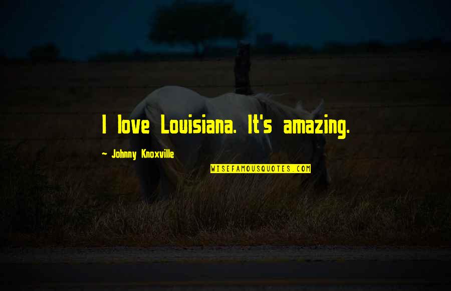 Ezarc Quotes By Johnny Knoxville: I love Louisiana. It's amazing. Ezarc Quotes By Johnny Knoxville: I love Louisiana. It's amazing.