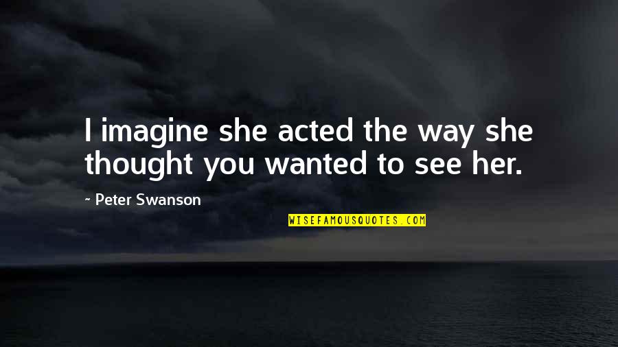 Ezdeset Ili Esdeset Quotes By Peter Swanson: I imagine she acted the way she thought Ezdeset Ili Esdeset Quotes By Peter Swanson: I imagine she acted the way she thought