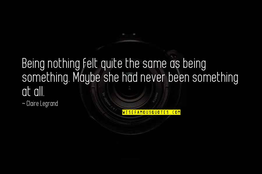 Ezeanya Ebere Quotes By Claire Legrand: Being nothing felt quite the same as being Ezeanya Ebere Quotes By Claire Legrand: Being nothing felt quite the same as being