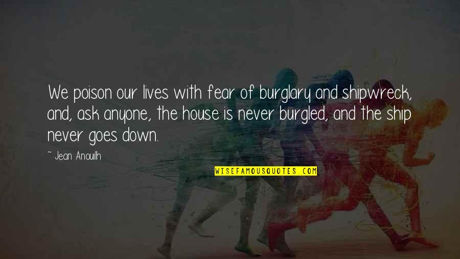 Ezelden Ne Quotes By Jean Anouilh: We poison our lives with fear of burglary Ezelden Ne Quotes By Jean Anouilh: We poison our lives with fear of burglary
