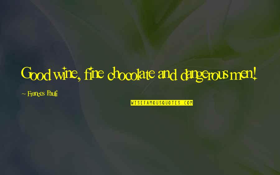 Ezenwugo Urgent Quotes By Frances Pauli: Good wine, fine chocolate and dangerous men! Ezenwugo Urgent Quotes By Frances Pauli: Good wine, fine chocolate and dangerous men!