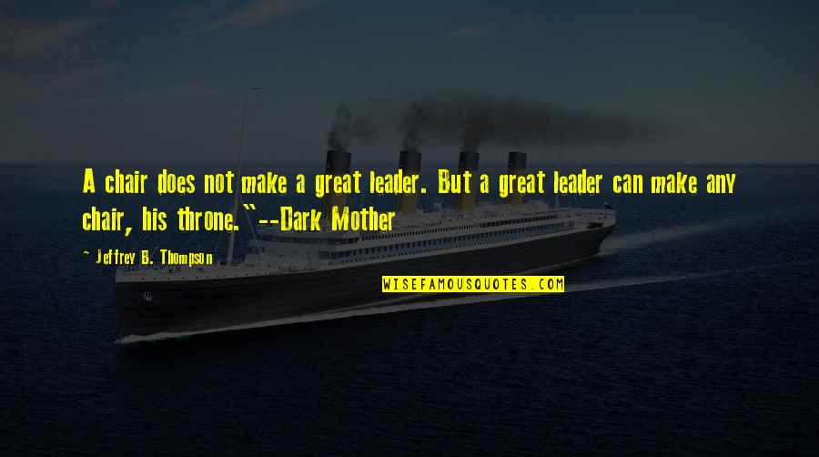Ezeretz Quotes By Jeffrey B. Thompson: A chair does not make a great leader.