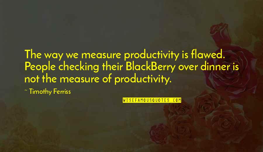 Eziyet Edilen Quotes By Timothy Ferriss: The way we measure productivity is flawed. People Eziyet Edilen Quotes By Timothy Ferriss: The way we measure productivity is flawed. People