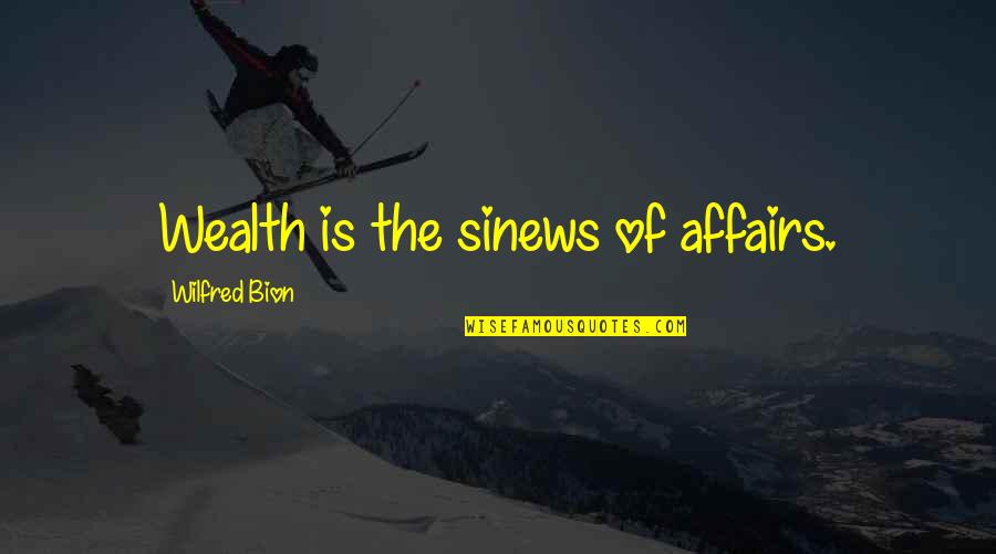 Eziyet K Rm S Quotes By Wilfred Bion: Wealth is the sinews of affairs. Eziyet K Rm S Quotes By Wilfred Bion: Wealth is the sinews of affairs.