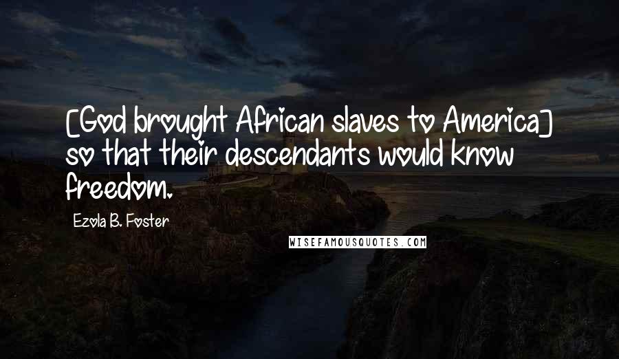 Ezola B. Foster quotes: [God brought African slaves to America] so that their descendants would know freedom.