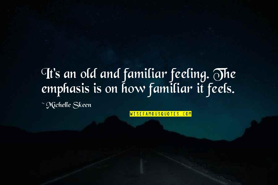 Ezora Car Quotes By Michelle Skeen: It's an old and familiar feeling. The emphasis
