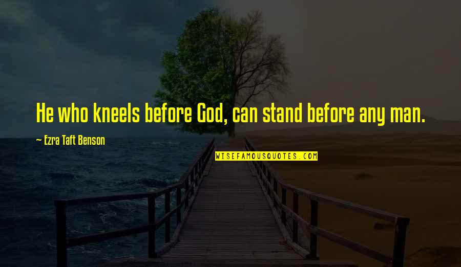 Ezra Benson Quotes By Ezra Taft Benson: He who kneels before God, can stand before