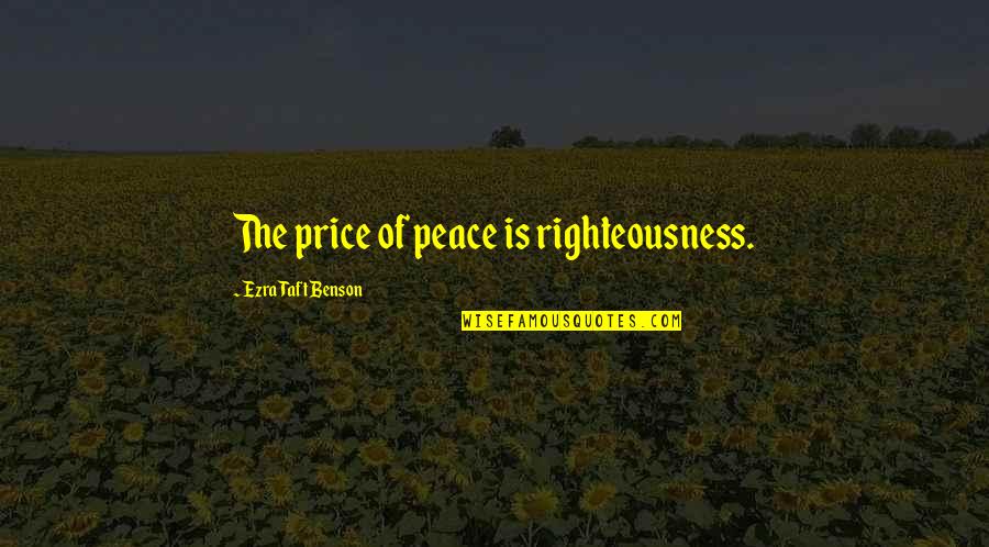 Ezra Benson Quotes By Ezra Taft Benson: The price of peace is righteousness.