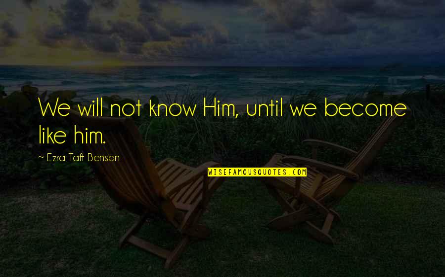 Ezra Benson Quotes By Ezra Taft Benson: We will not know Him, until we become