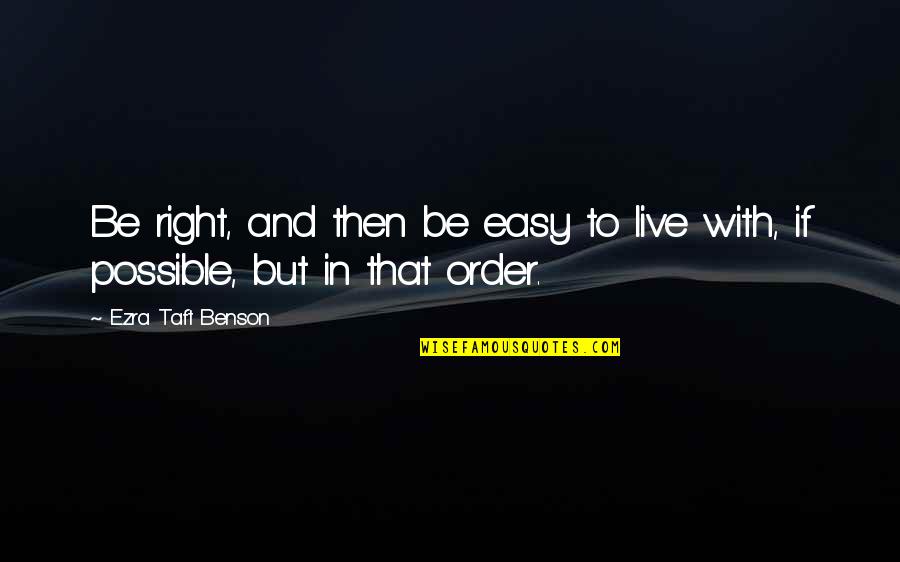 Ezra Benson Quotes By Ezra Taft Benson: Be right, and then be easy to live