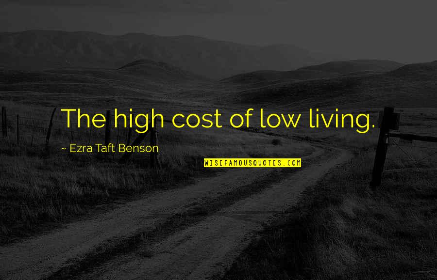 Ezra Benson Quotes By Ezra Taft Benson: The high cost of low living.