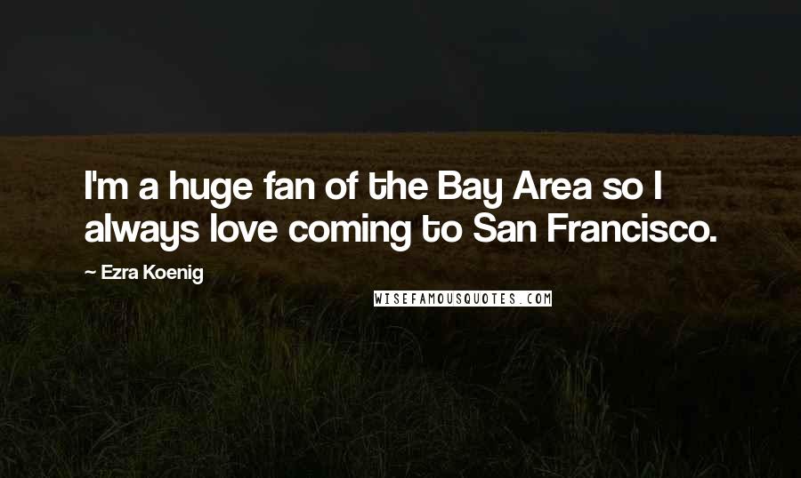Ezra Koenig quotes: I'm a huge fan of the Bay Area so I always love coming to San Francisco.