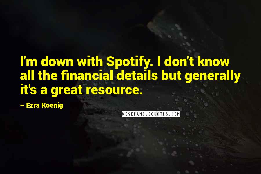 Ezra Koenig quotes: I'm down with Spotify. I don't know all the financial details but generally it's a great resource.