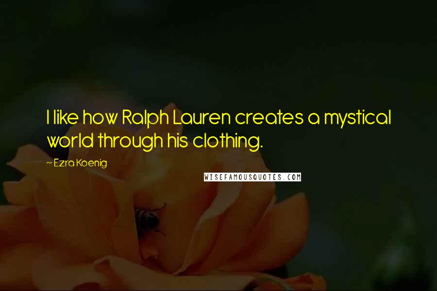Ezra Koenig quotes: I like how Ralph Lauren creates a mystical world through his clothing.