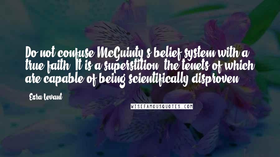 Ezra Levant quotes: Do not confuse McGuinty's belief system with a true faith. It is a superstition, the tenets of which are capable of being scientifically disproven.