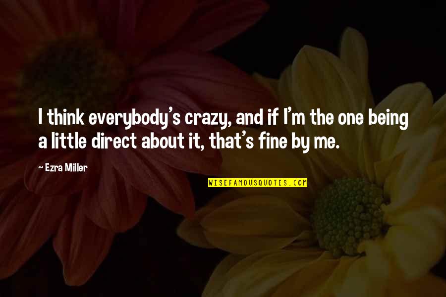 Ezra Miller Quotes By Ezra Miller: I think everybody's crazy, and if I'm the Ezra Miller Quotes By Ezra Miller: I think everybody's crazy, and if I'm the