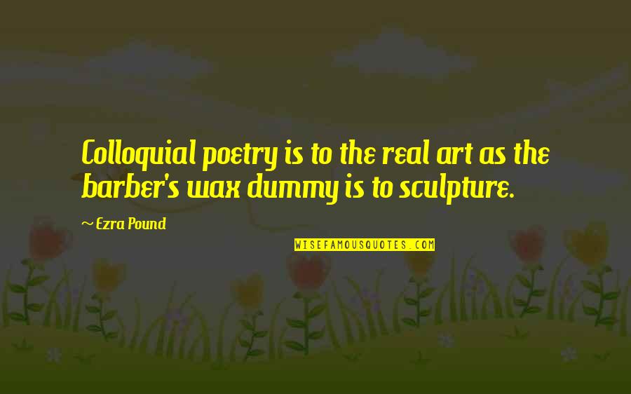 Ezra Pound Poetry Quotes By Ezra Pound: Colloquial poetry is to the real art as