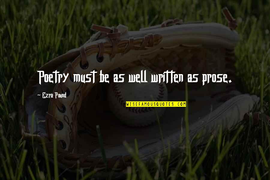 Ezra Pound Poetry Quotes By Ezra Pound: Poetry must be as well written as prose. Ezra Pound Poetry Quotes By Ezra Pound: Poetry must be as well written as prose.