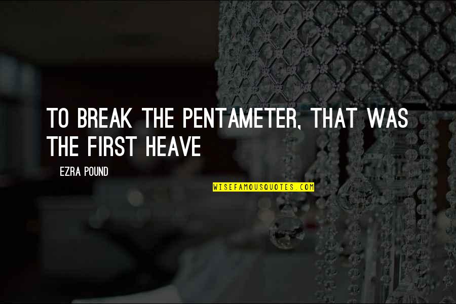 Ezra Pound Poetry Quotes By Ezra Pound: To break the pentameter, that was the first Ezra Pound Poetry Quotes By Ezra Pound: To break the pentameter, that was the first