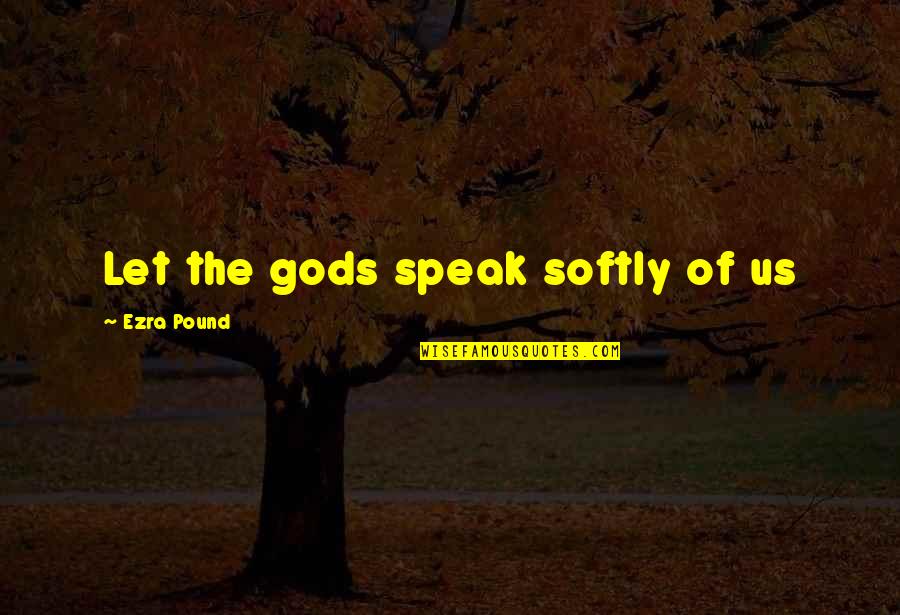 Ezra Pound Poetry Quotes By Ezra Pound: Let the gods speak softly of us Ezra Pound Poetry Quotes By Ezra Pound: Let the gods speak softly of us