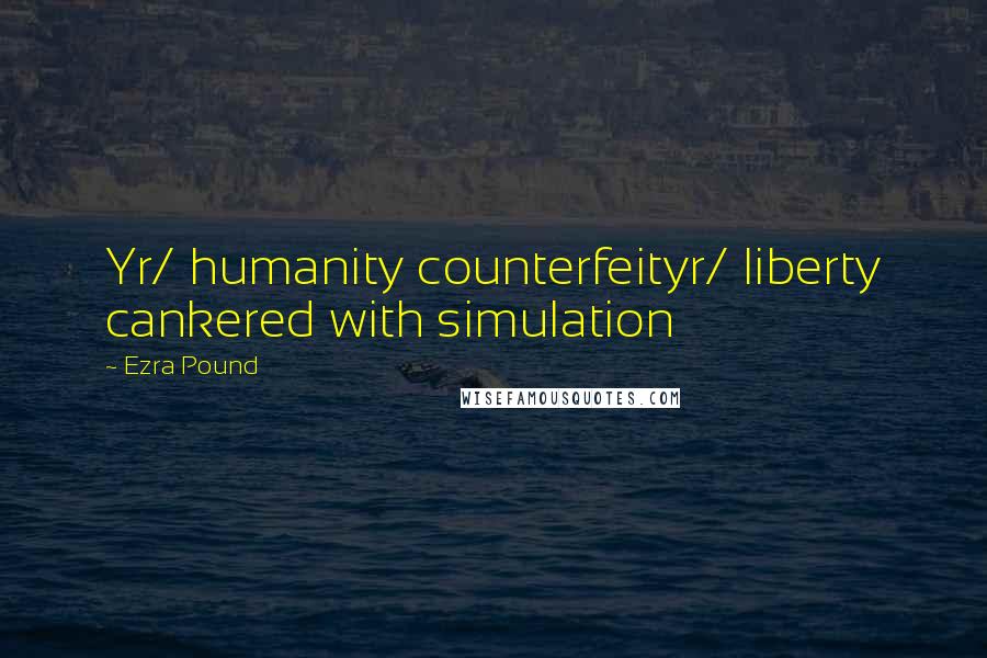 Ezra Pound quotes: Yr/ humanity counterfeityr/ liberty cankered with simulation