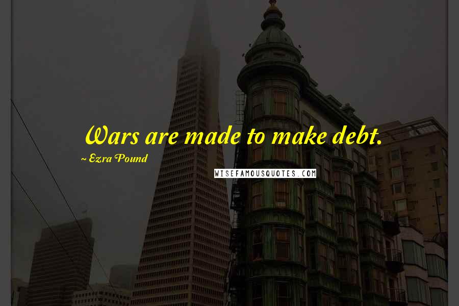 Ezra Pound quotes: Wars are made to make debt.