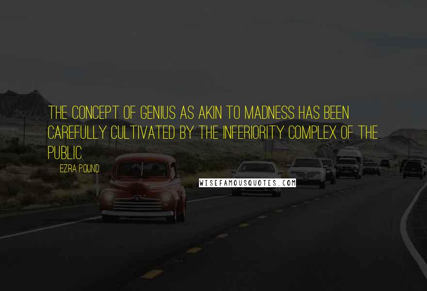 Ezra Pound quotes: The concept of genius as akin to madness has been carefully cultivated by the inferiority complex of the public. Ezra Pound quotes: The concept of genius as akin to madness has been carefully cultivated by the inferiority complex of the public.