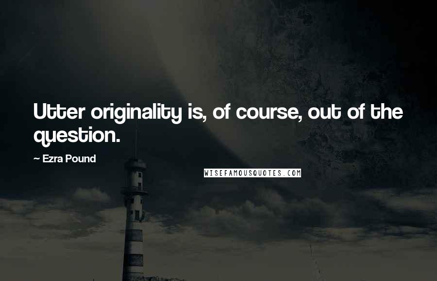 Ezra Pound quotes: Utter originality is, of course, out of the question.