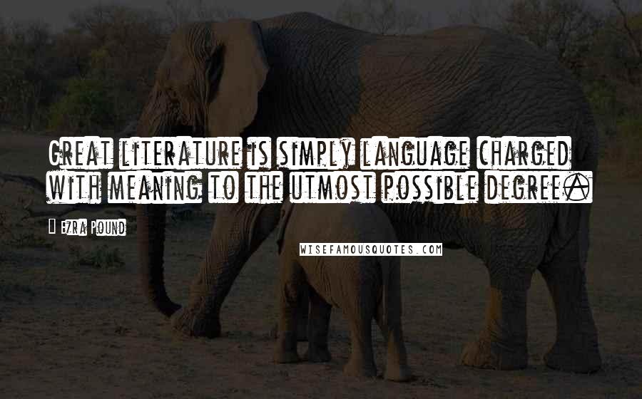 Ezra Pound quotes: Great literature is simply language charged with meaning to the utmost possible degree.