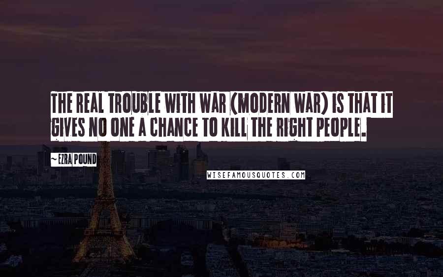 Ezra Pound quotes: The real trouble with war (modern war) is that it gives no one a chance to kill the right people.