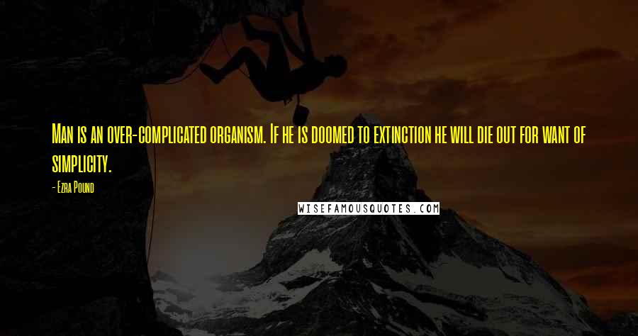 Ezra Pound quotes: Man is an over-complicated organism. If he is doomed to extinction he will die out for want of simplicity. Ezra Pound quotes: Man is an over-complicated organism. If he is doomed to extinction he will die out for want of simplicity.