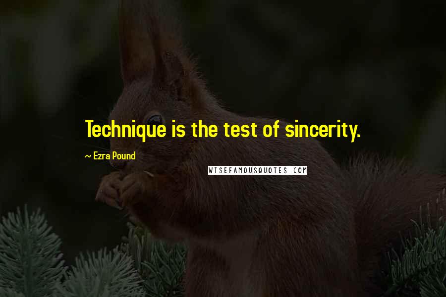 Ezra Pound quotes: Technique is the test of sincerity.