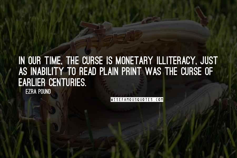 Ezra Pound quotes: In our time, the curse is monetary illiteracy, just as inability to read plain print was the curse of earlier centuries. Ezra Pound quotes: In our time, the curse is monetary illiteracy, just as inability to read plain print was the curse of earlier centuries.