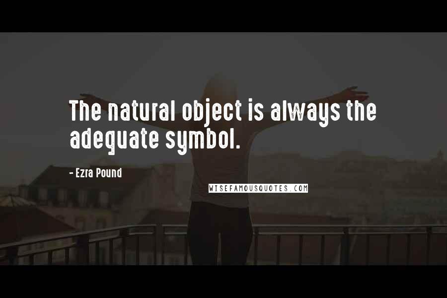 Ezra Pound quotes: The natural object is always the adequate symbol.