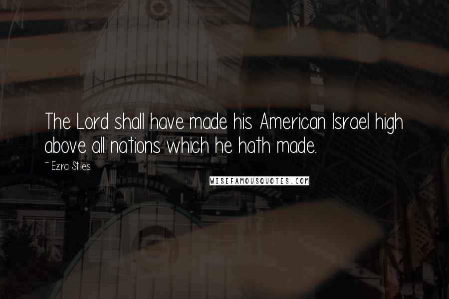 Ezra Stiles quotes: The Lord shall have made his American Israel high above all nations which he hath made.