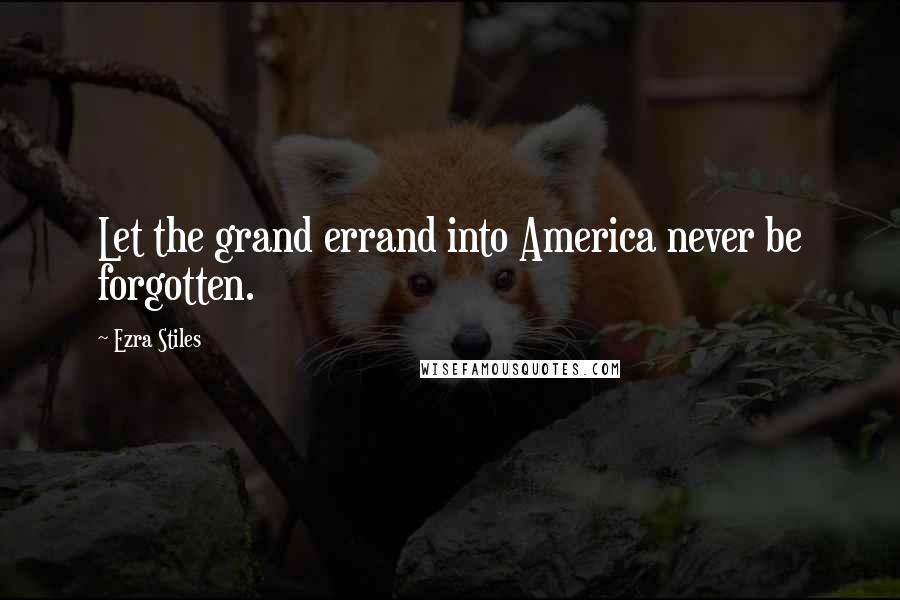 Ezra Stiles quotes: Let the grand errand into America never be forgotten.