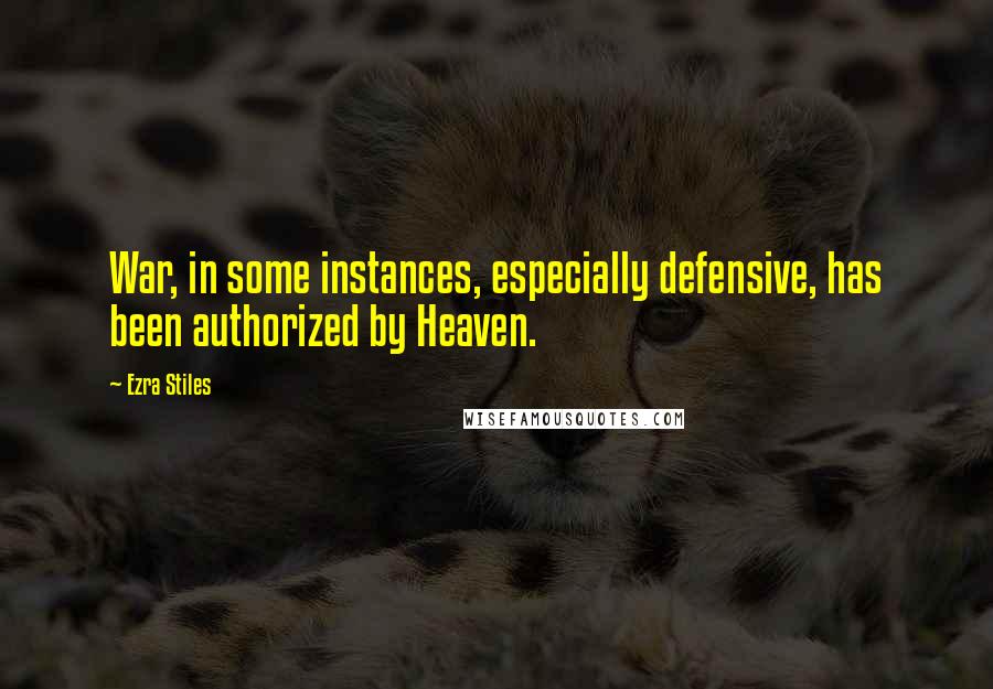 Ezra Stiles quotes: War, in some instances, especially defensive, has been authorized by Heaven.