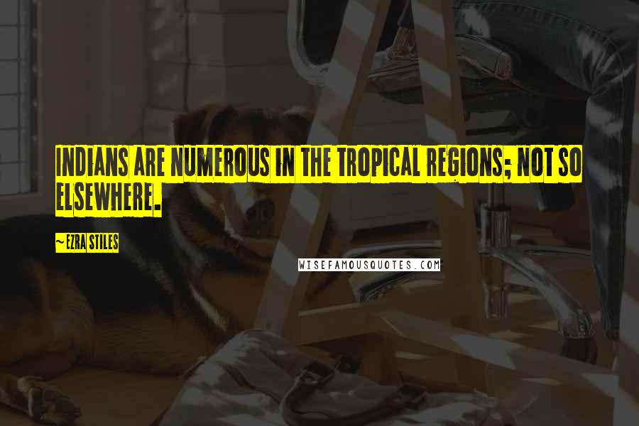 Ezra Stiles quotes: Indians are numerous in the tropical regions; not so elsewhere.