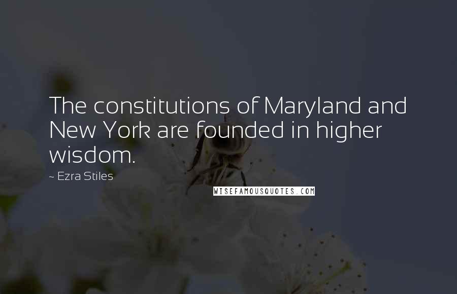 Ezra Stiles quotes: The constitutions of Maryland and New York are founded in higher wisdom.