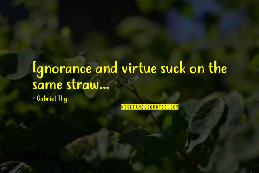 Ezra Taft Benson Kruschev Quotes By Gabriel Thy: Ignorance and virtue suck on the same straw... Ezra Taft Benson Kruschev Quotes By Gabriel Thy: Ignorance and virtue suck on the same straw...