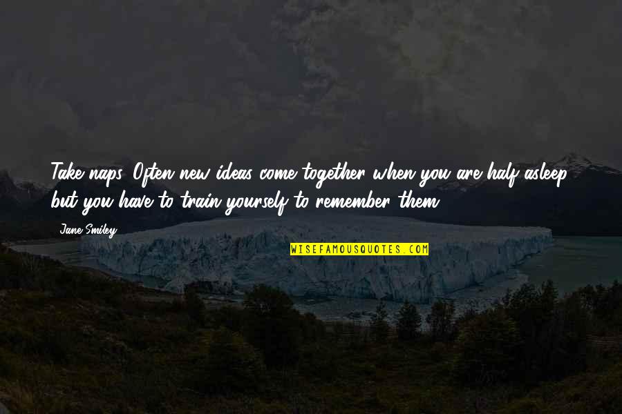 Ezra Taft Benson Kruschev Quotes By Jane Smiley: Take naps. Often new ideas come together when Ezra Taft Benson Kruschev Quotes By Jane Smiley: Take naps. Often new ideas come together when