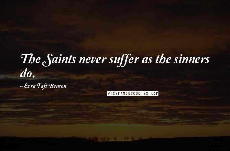 Ezra Taft Benson quotes: The Saints never suffer as the sinners do.