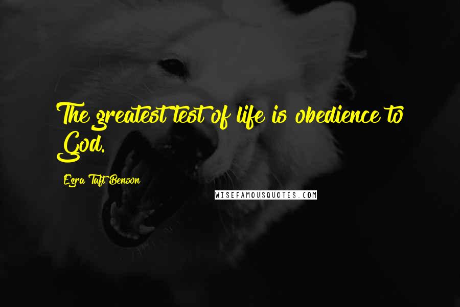 Ezra Taft Benson quotes: The greatest test of life is obedience to God.