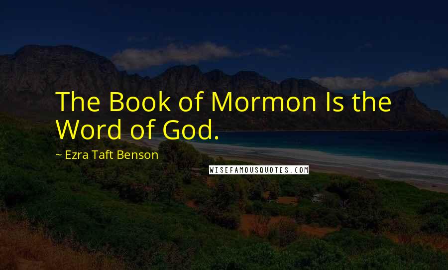 Ezra Taft Benson quotes: The Book of Mormon Is the Word of God.