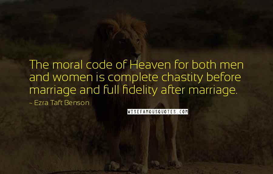 Ezra Taft Benson quotes: The moral code of Heaven for both men and women is complete chastity before marriage and full fidelity after marriage. Ezra Taft Benson quotes: The moral code of Heaven for both men and women is complete chastity before marriage and full fidelity after marriage.